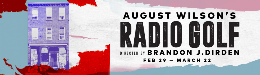 Radio Golf Banner August Wilson's RADIO GOLF, Directed by Brandon J. Dirden, Feb 29- March 22